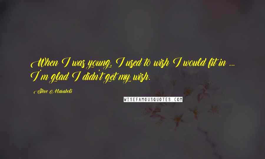 Steve Maraboli Quotes: When I was young, I used to wish I would fit in ... I'm glad I didn't get my wish.