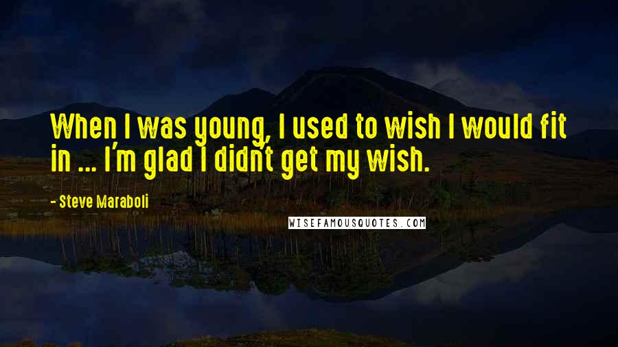 Steve Maraboli Quotes: When I was young, I used to wish I would fit in ... I'm glad I didn't get my wish.