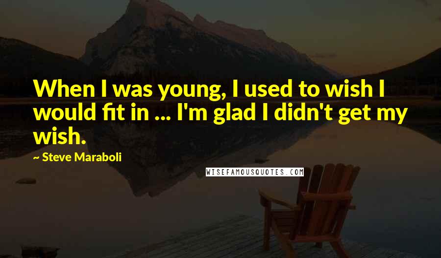 Steve Maraboli Quotes: When I was young, I used to wish I would fit in ... I'm glad I didn't get my wish.
