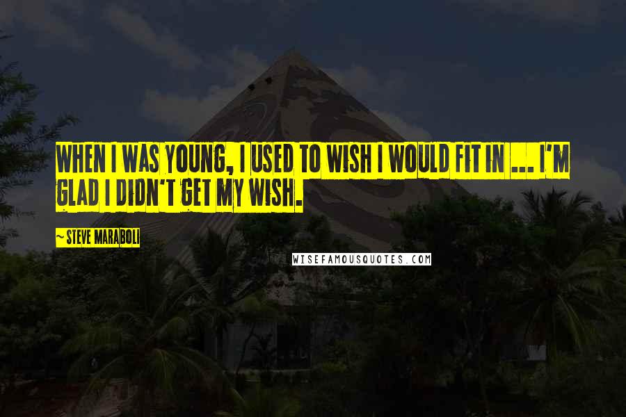 Steve Maraboli Quotes: When I was young, I used to wish I would fit in ... I'm glad I didn't get my wish.