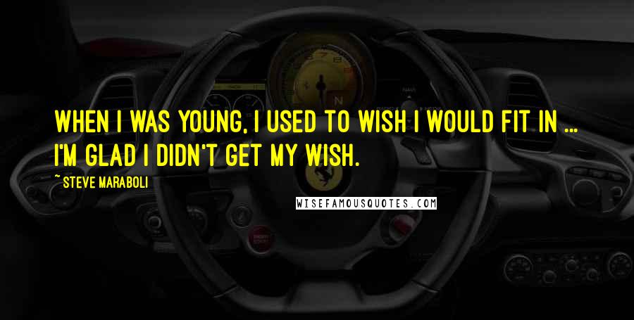 Steve Maraboli Quotes: When I was young, I used to wish I would fit in ... I'm glad I didn't get my wish.