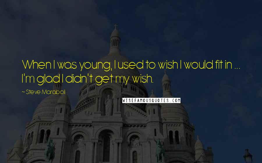 Steve Maraboli Quotes: When I was young, I used to wish I would fit in ... I'm glad I didn't get my wish.
