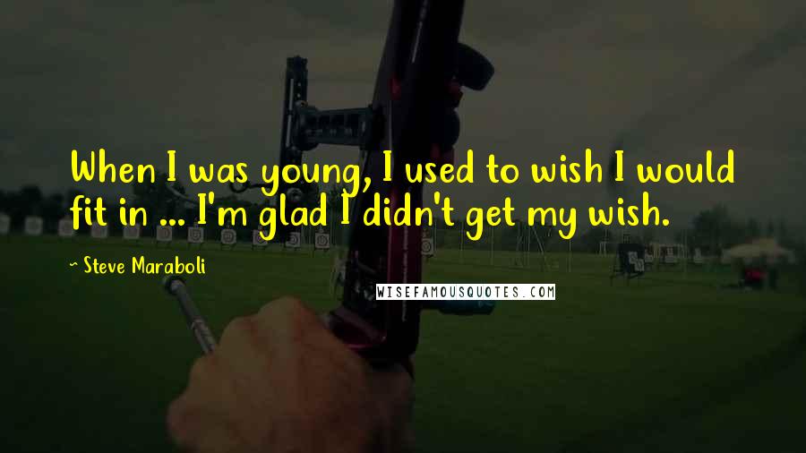 Steve Maraboli Quotes: When I was young, I used to wish I would fit in ... I'm glad I didn't get my wish.