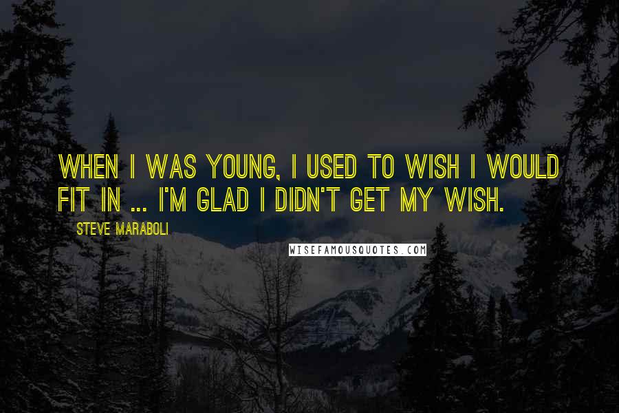 Steve Maraboli Quotes: When I was young, I used to wish I would fit in ... I'm glad I didn't get my wish.