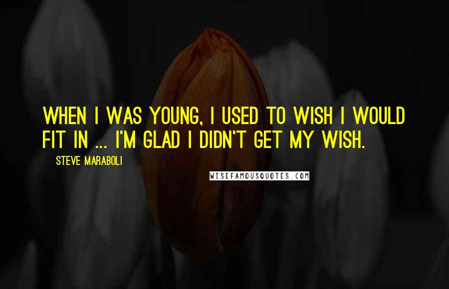Steve Maraboli Quotes: When I was young, I used to wish I would fit in ... I'm glad I didn't get my wish.