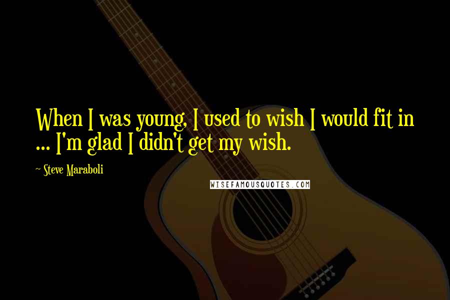 Steve Maraboli Quotes: When I was young, I used to wish I would fit in ... I'm glad I didn't get my wish.