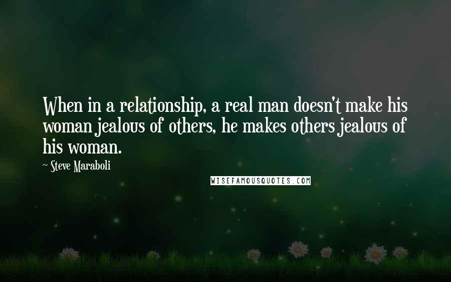 Steve Maraboli Quotes: When in a relationship, a real man doesn't make his woman jealous of others, he makes others jealous of his woman.