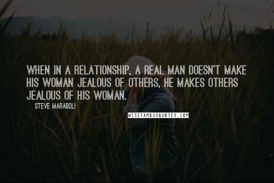 Steve Maraboli Quotes: When in a relationship, a real man doesn't make his woman jealous of others, he makes others jealous of his woman.