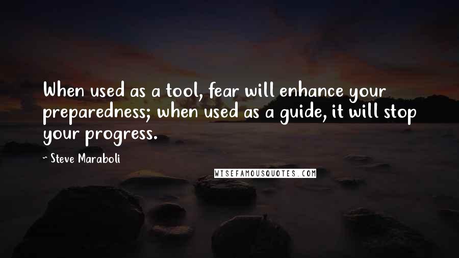 Steve Maraboli Quotes: When used as a tool, fear will enhance your preparedness; when used as a guide, it will stop your progress.