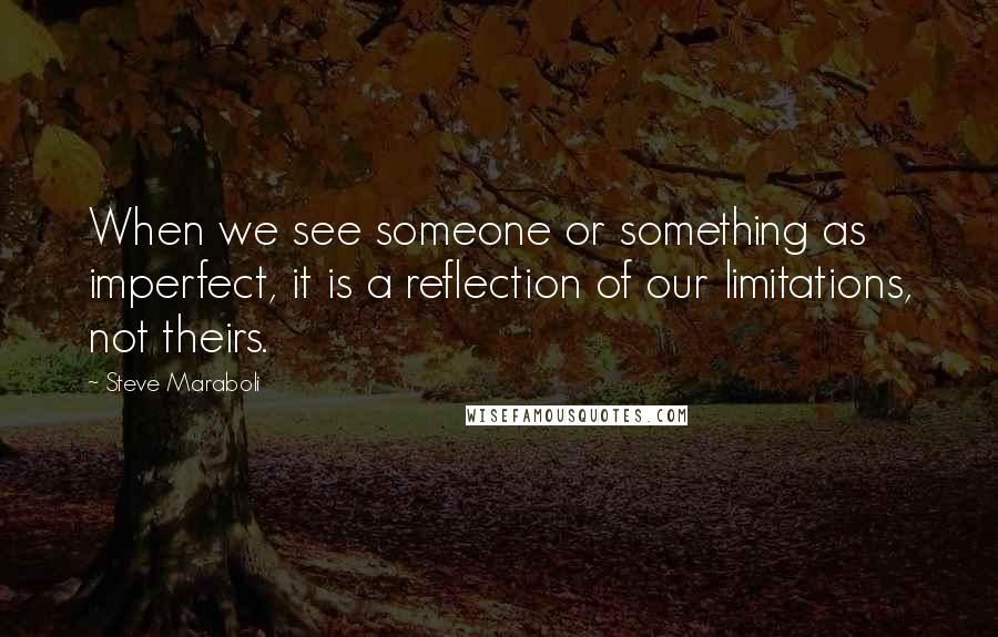 Steve Maraboli Quotes: When we see someone or something as imperfect, it is a reflection of our limitations, not theirs.