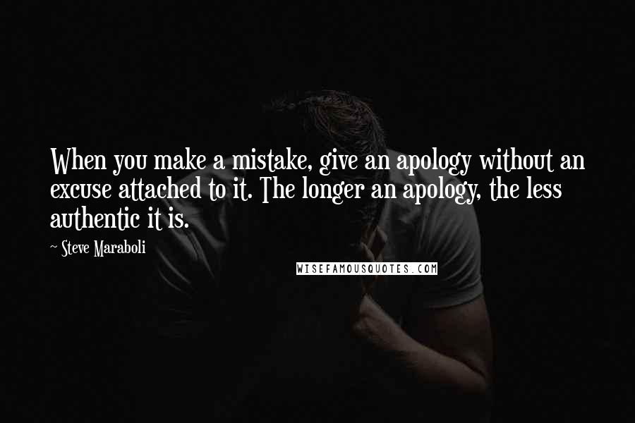 Steve Maraboli Quotes: When you make a mistake, give an apology without an excuse attached to it. The longer an apology, the less authentic it is.