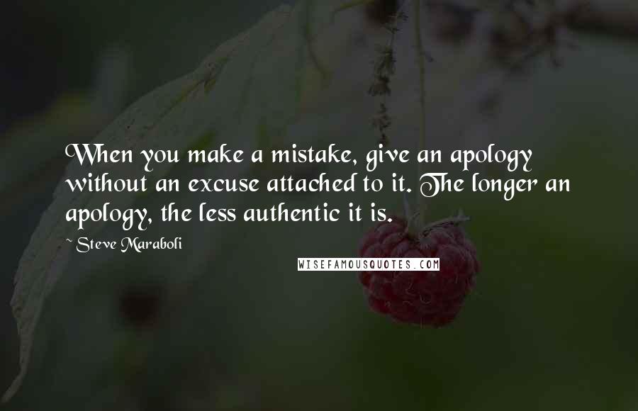 Steve Maraboli Quotes: When you make a mistake, give an apology without an excuse attached to it. The longer an apology, the less authentic it is.