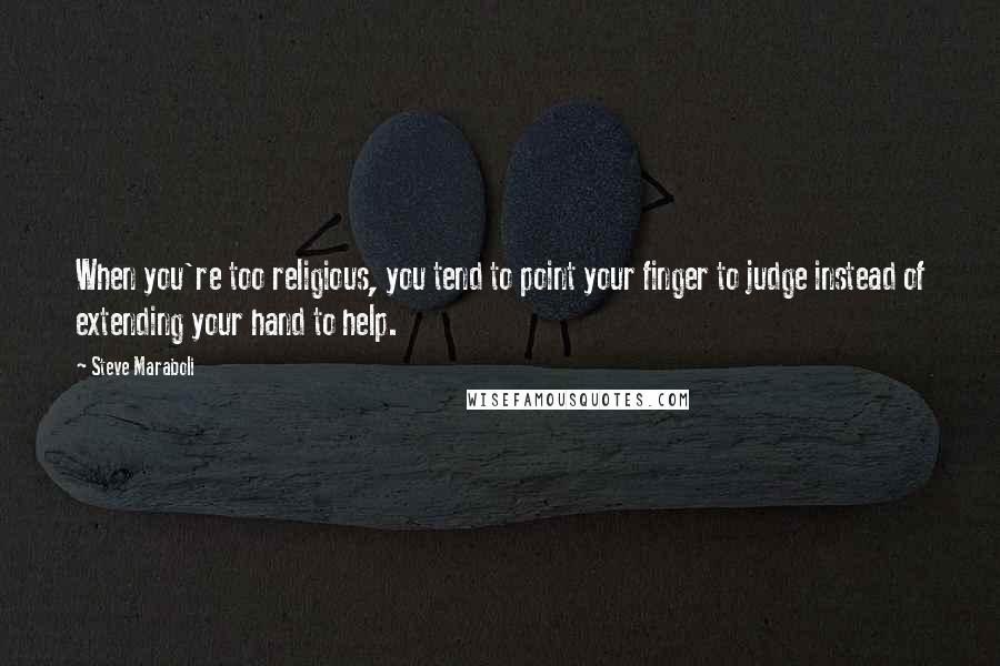 Steve Maraboli Quotes: When you're too religious, you tend to point your finger to judge instead of extending your hand to help.