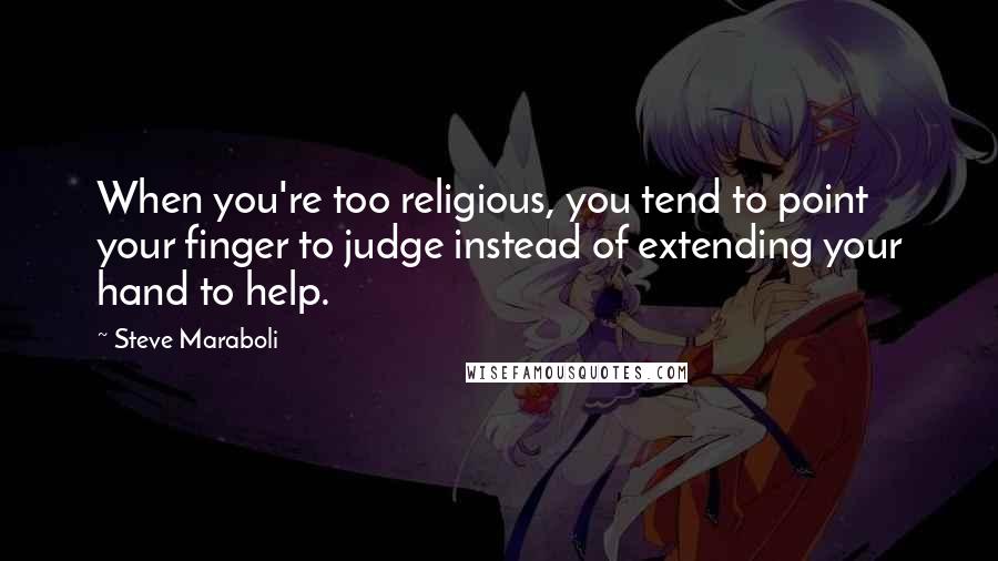 Steve Maraboli Quotes: When you're too religious, you tend to point your finger to judge instead of extending your hand to help.