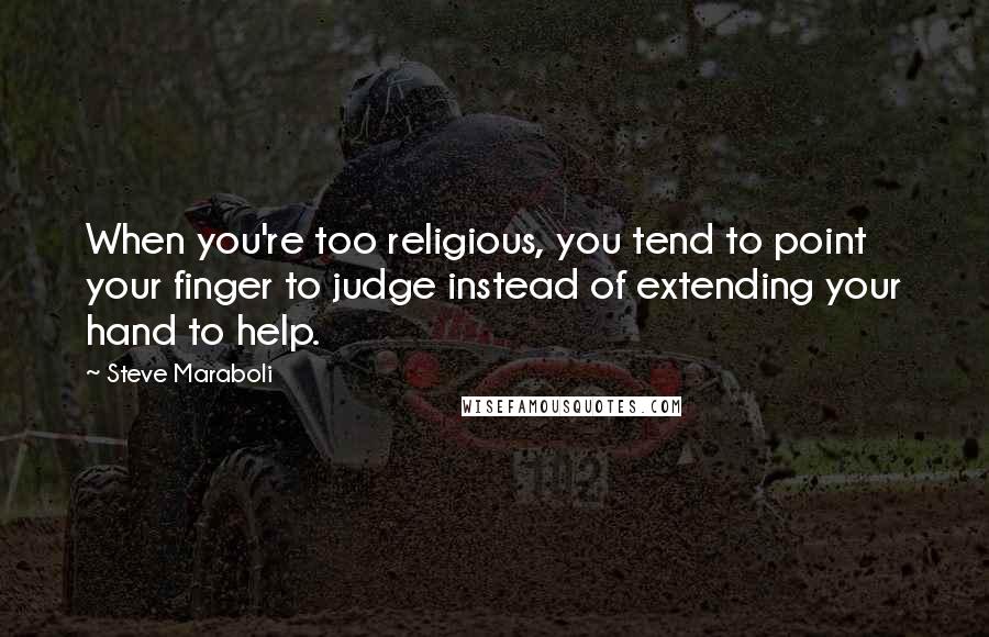 Steve Maraboli Quotes: When you're too religious, you tend to point your finger to judge instead of extending your hand to help.