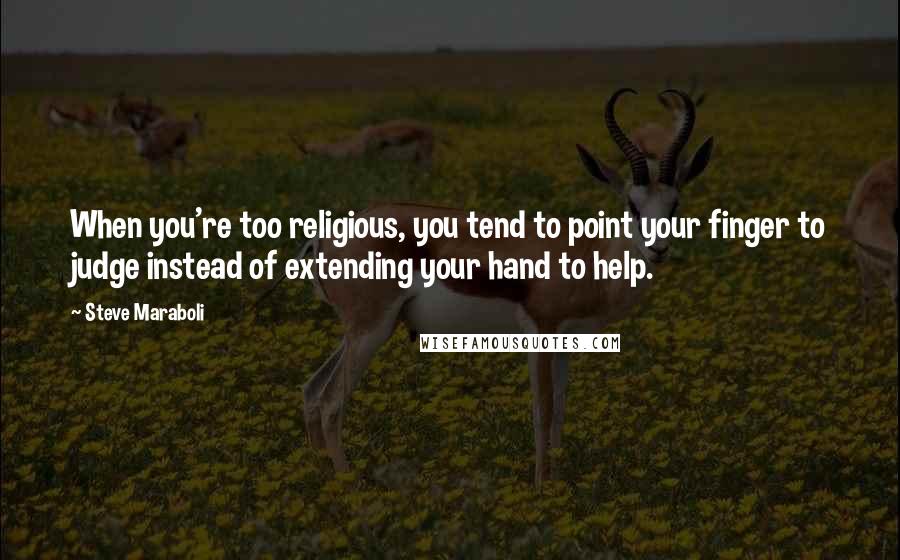 Steve Maraboli Quotes: When you're too religious, you tend to point your finger to judge instead of extending your hand to help.