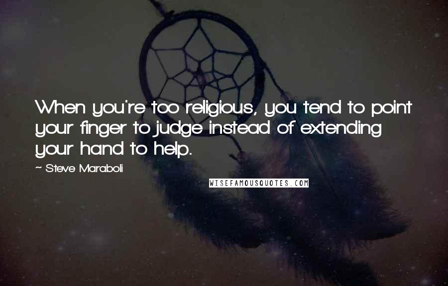 Steve Maraboli Quotes: When you're too religious, you tend to point your finger to judge instead of extending your hand to help.