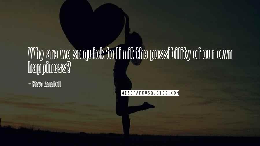 Steve Maraboli Quotes: Why are we so quick to limit the possibility of our own happiness?