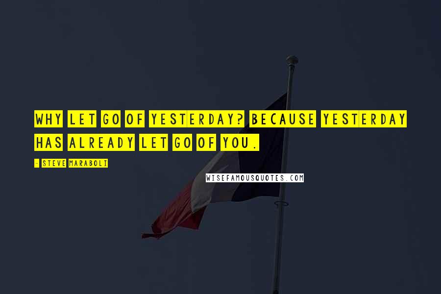 Steve Maraboli Quotes: Why let go of yesterday? Because yesterday has already let go of you.