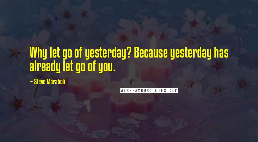 Steve Maraboli Quotes: Why let go of yesterday? Because yesterday has already let go of you.