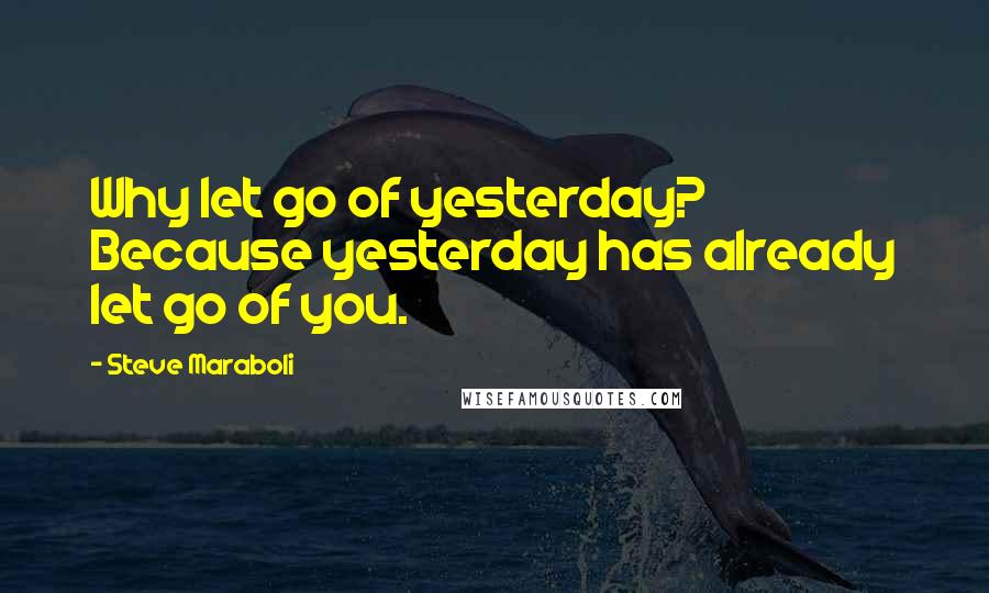 Steve Maraboli Quotes: Why let go of yesterday? Because yesterday has already let go of you.