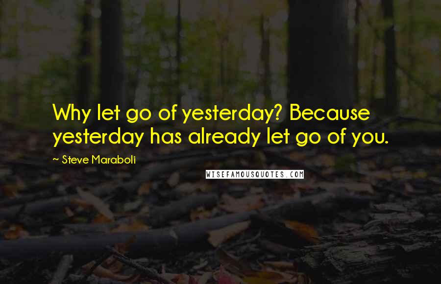 Steve Maraboli Quotes: Why let go of yesterday? Because yesterday has already let go of you.