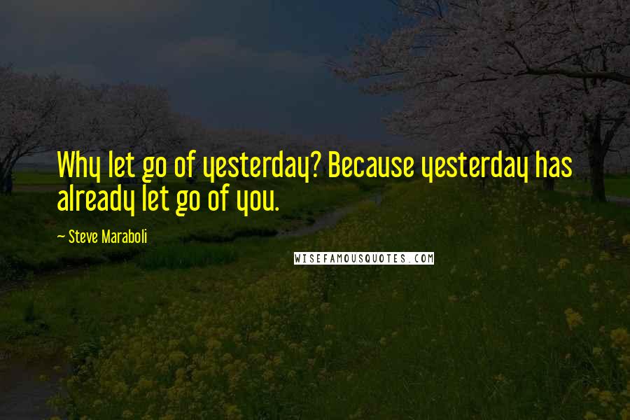 Steve Maraboli Quotes: Why let go of yesterday? Because yesterday has already let go of you.