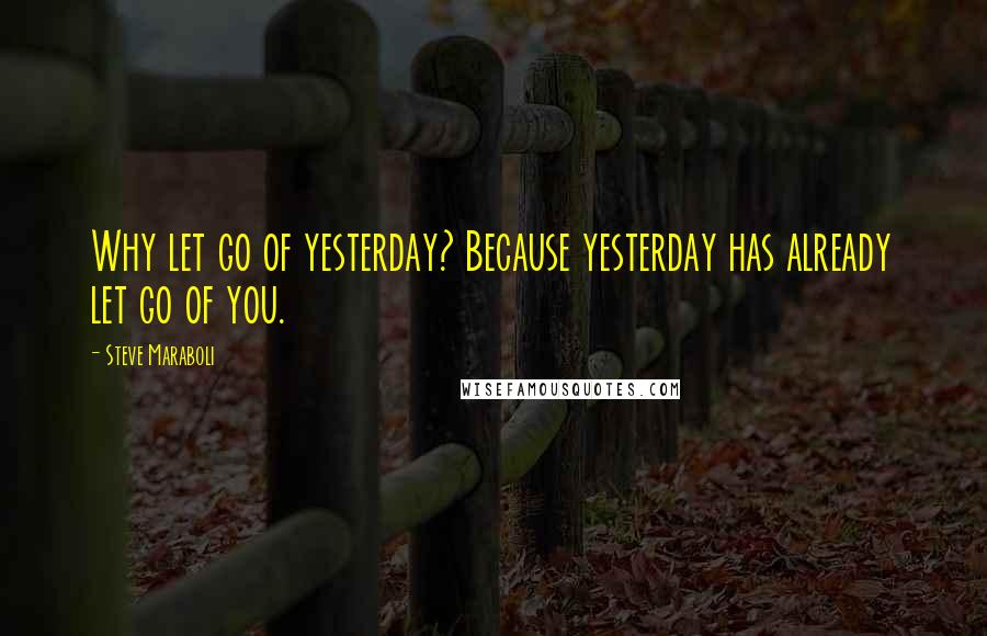 Steve Maraboli Quotes: Why let go of yesterday? Because yesterday has already let go of you.