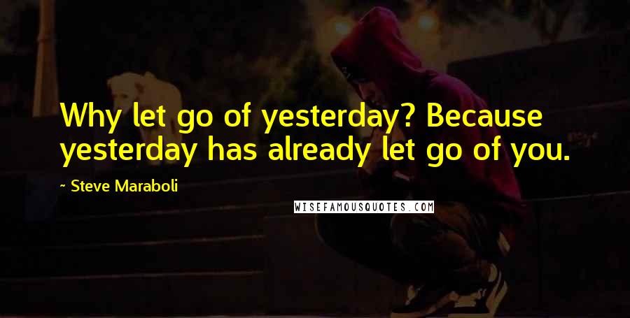 Steve Maraboli Quotes: Why let go of yesterday? Because yesterday has already let go of you.