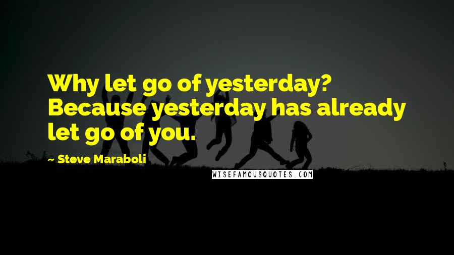 Steve Maraboli Quotes: Why let go of yesterday? Because yesterday has already let go of you.