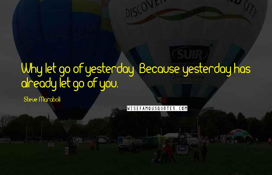 Steve Maraboli Quotes: Why let go of yesterday? Because yesterday has already let go of you.