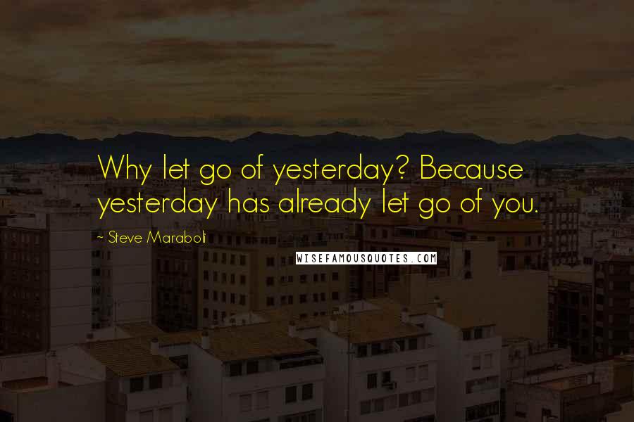 Steve Maraboli Quotes: Why let go of yesterday? Because yesterday has already let go of you.