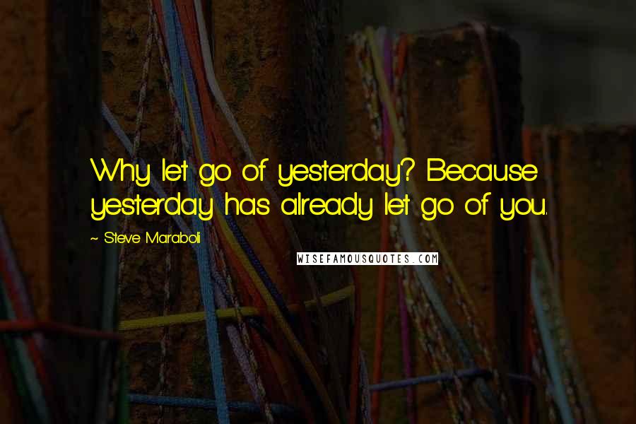 Steve Maraboli Quotes: Why let go of yesterday? Because yesterday has already let go of you.