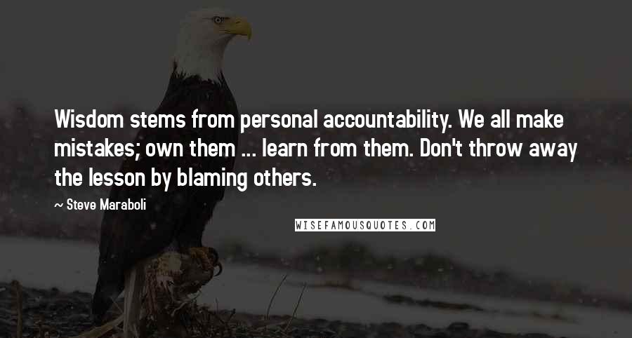 Steve Maraboli Quotes: Wisdom stems from personal accountability. We all make mistakes; own them ... learn from them. Don't throw away the lesson by blaming others.