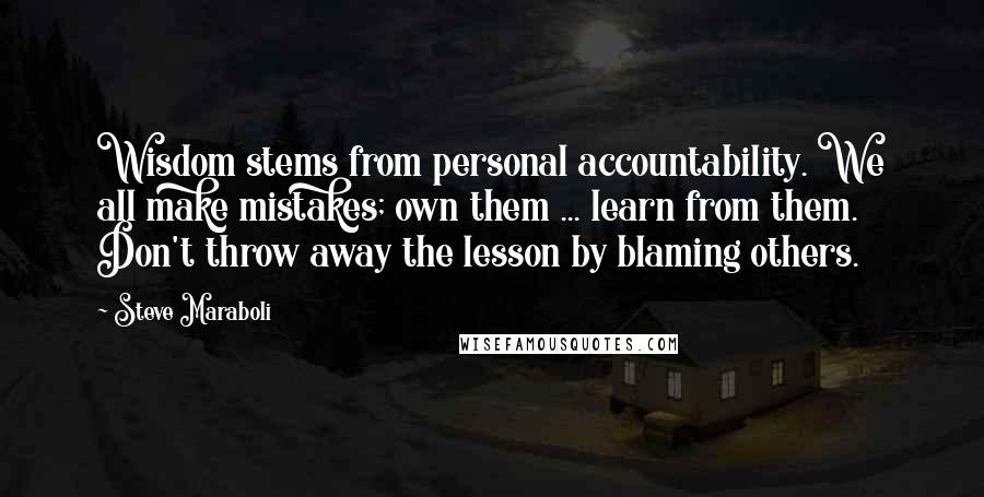 Steve Maraboli Quotes: Wisdom stems from personal accountability. We all make mistakes; own them ... learn from them. Don't throw away the lesson by blaming others.