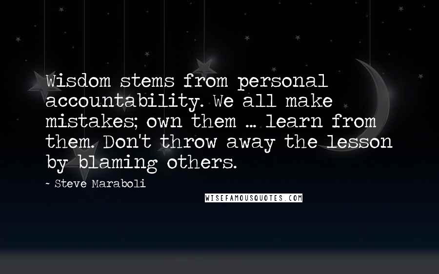 Steve Maraboli Quotes: Wisdom stems from personal accountability. We all make mistakes; own them ... learn from them. Don't throw away the lesson by blaming others.