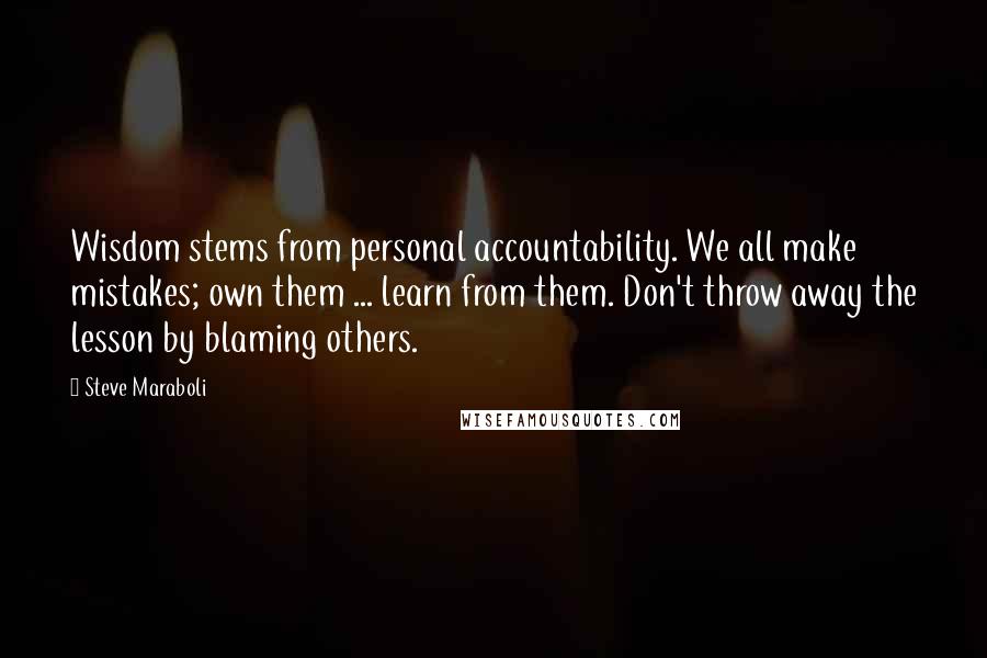 Steve Maraboli Quotes: Wisdom stems from personal accountability. We all make mistakes; own them ... learn from them. Don't throw away the lesson by blaming others.