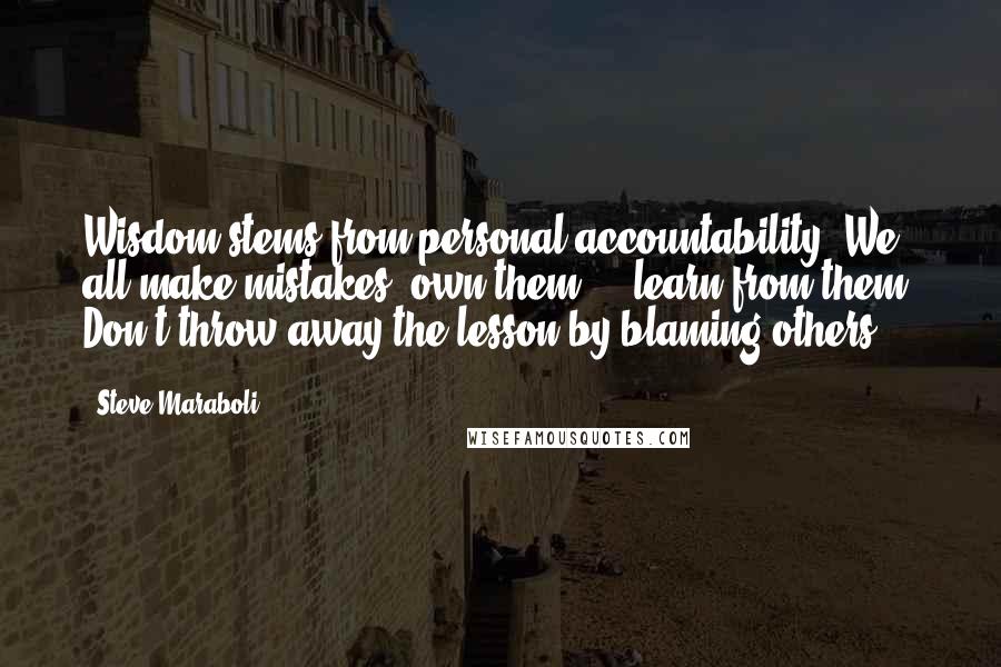 Steve Maraboli Quotes: Wisdom stems from personal accountability. We all make mistakes; own them ... learn from them. Don't throw away the lesson by blaming others.