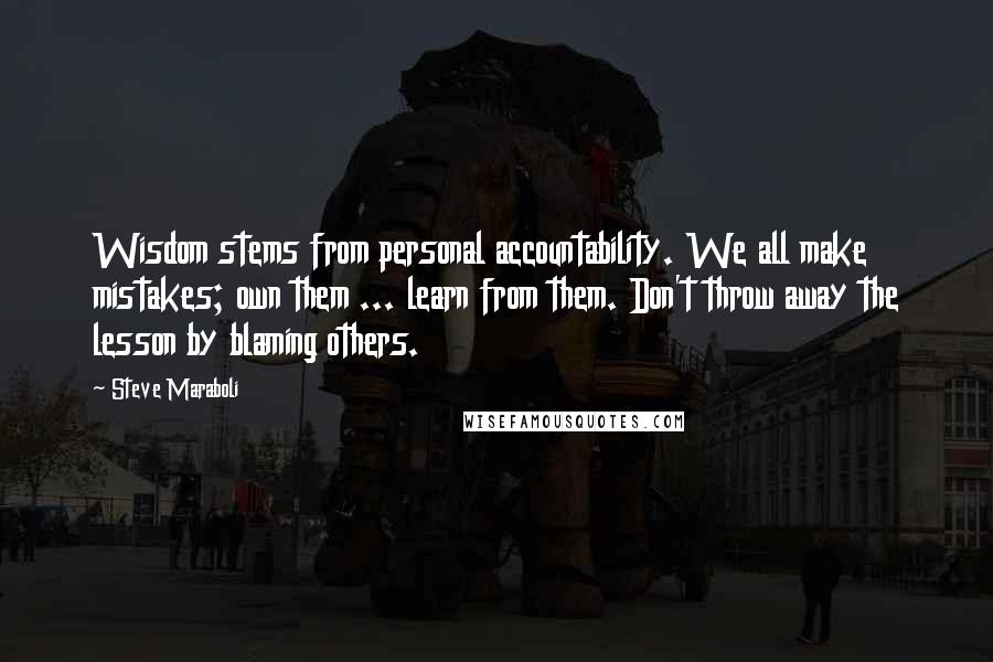 Steve Maraboli Quotes: Wisdom stems from personal accountability. We all make mistakes; own them ... learn from them. Don't throw away the lesson by blaming others.