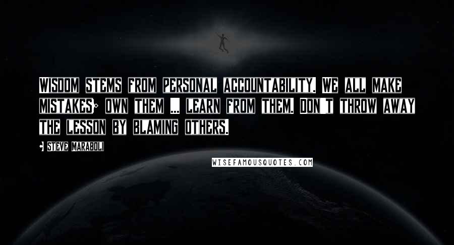 Steve Maraboli Quotes: Wisdom stems from personal accountability. We all make mistakes; own them ... learn from them. Don't throw away the lesson by blaming others.