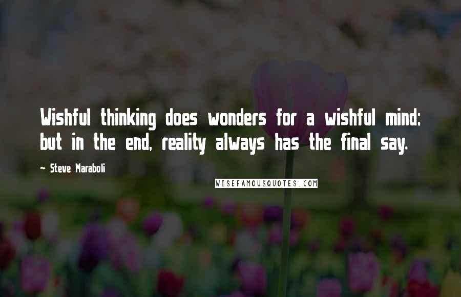 Steve Maraboli Quotes: Wishful thinking does wonders for a wishful mind; but in the end, reality always has the final say.