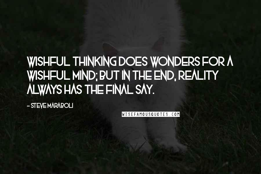 Steve Maraboli Quotes: Wishful thinking does wonders for a wishful mind; but in the end, reality always has the final say.