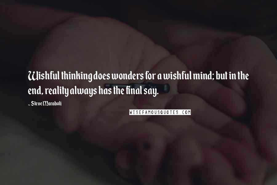 Steve Maraboli Quotes: Wishful thinking does wonders for a wishful mind; but in the end, reality always has the final say.