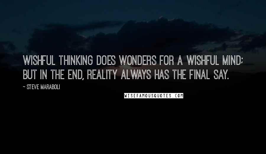 Steve Maraboli Quotes: Wishful thinking does wonders for a wishful mind; but in the end, reality always has the final say.