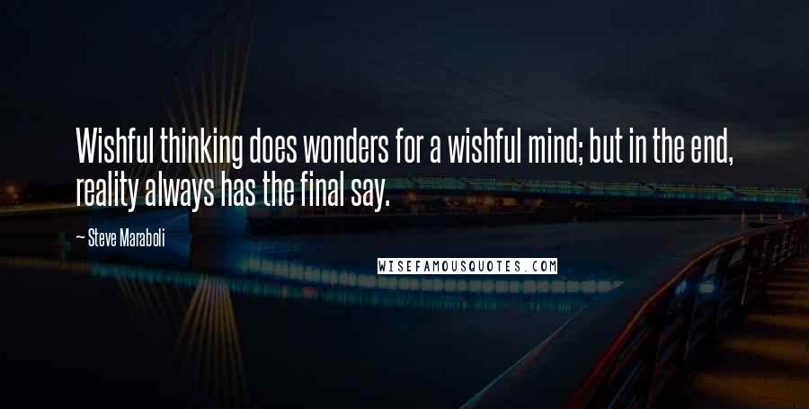 Steve Maraboli Quotes: Wishful thinking does wonders for a wishful mind; but in the end, reality always has the final say.