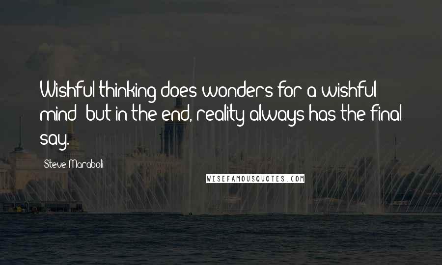 Steve Maraboli Quotes: Wishful thinking does wonders for a wishful mind; but in the end, reality always has the final say.