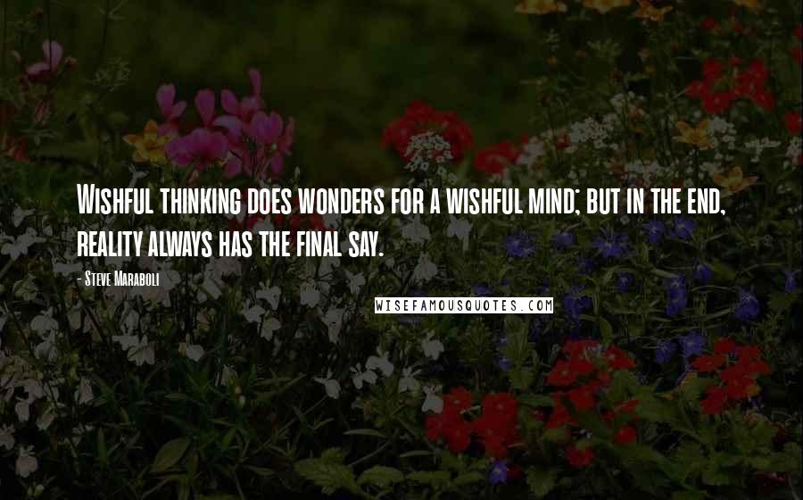 Steve Maraboli Quotes: Wishful thinking does wonders for a wishful mind; but in the end, reality always has the final say.