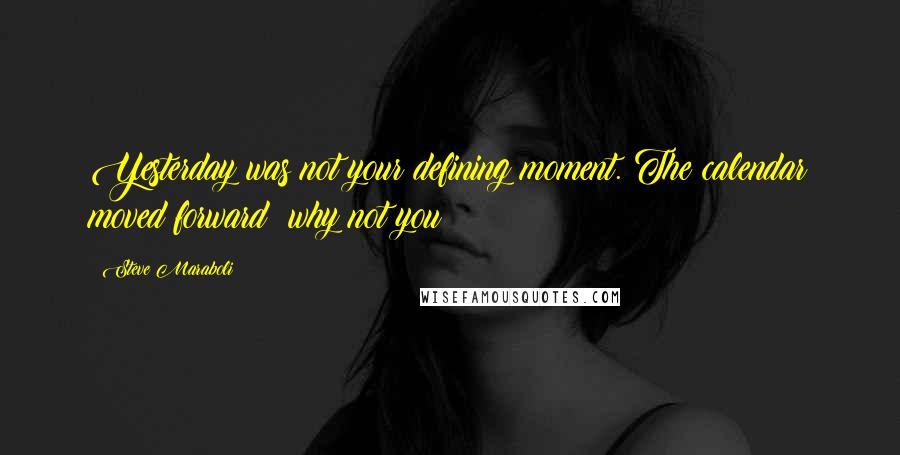Steve Maraboli Quotes: Yesterday was not your defining moment. The calendar moved forward; why not you?