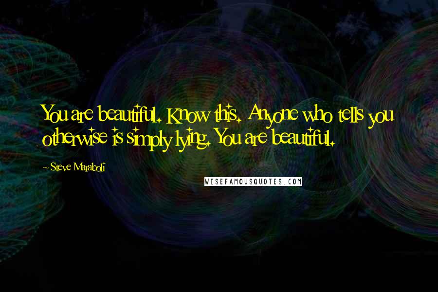 Steve Maraboli Quotes: You are beautiful. Know this. Anyone who tells you otherwise is simply lying. You are beautiful.
