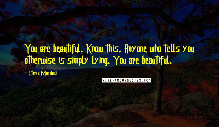 Steve Maraboli Quotes: You are beautiful. Know this. Anyone who tells you otherwise is simply lying. You are beautiful.